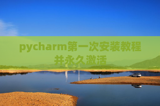 pycharm第一次安装教程并永久激活